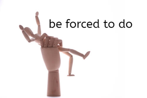 be forced to do : ～せざるを得ない、～することを強いられる、強要される